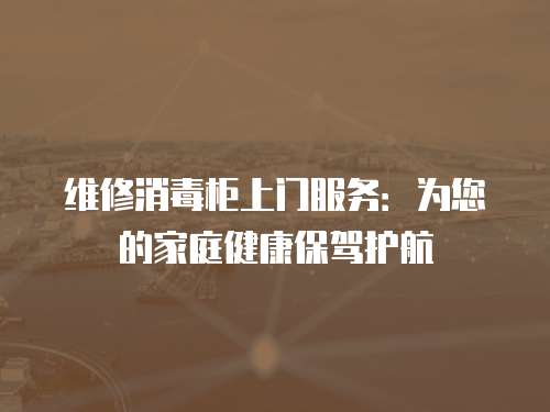 維修消毒柜上門服務：為您的家庭健康保駕護航
