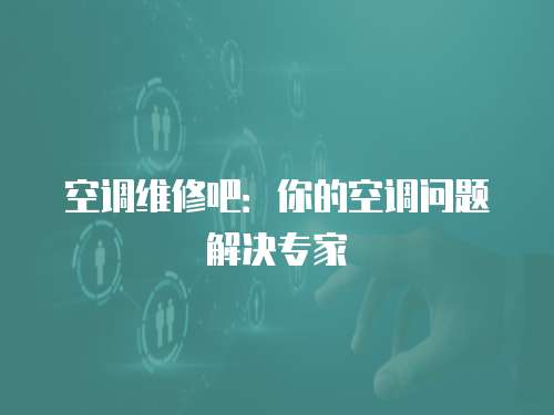 空調(diào)維修吧：你的空調(diào)問題解決專家