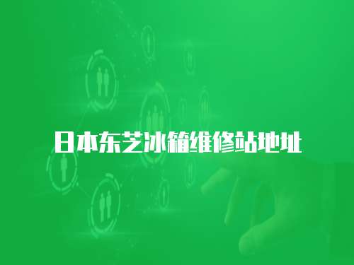日本東芝冰箱維修站地址