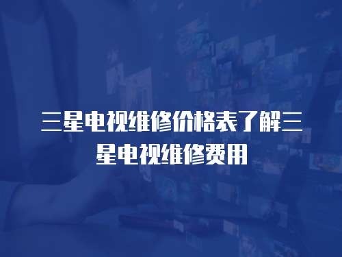 三星電視維修價格表了解三星電視維修費用