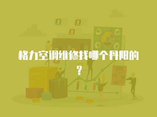 格力空調(diào)維修找哪個丹陽的？