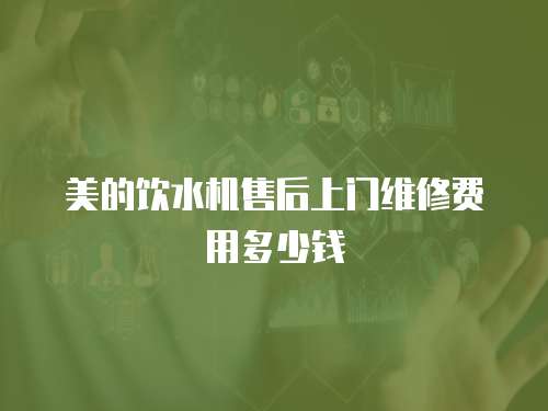 美的飲水機(jī)售后上門維修費(fèi)用多少錢