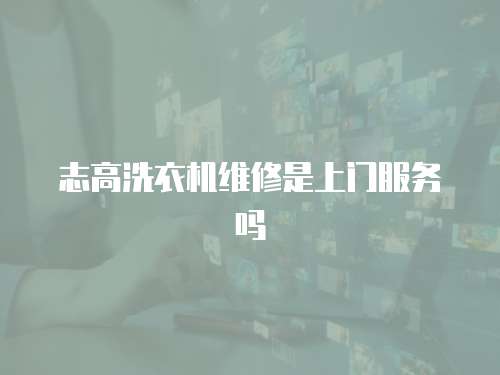 志高洗衣機維修是上門服務嗎