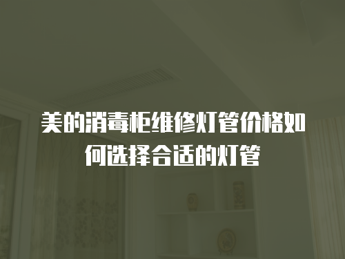 美的消毒柜維修燈管價(jià)格如何選擇合適的燈管