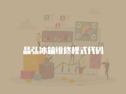 晶弘冰箱維修模式代碼