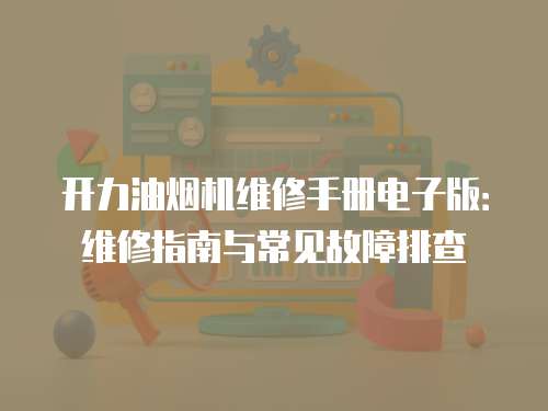 開力油煙機(jī)維修手冊(cè)電子版：維修指南與常見故障排查