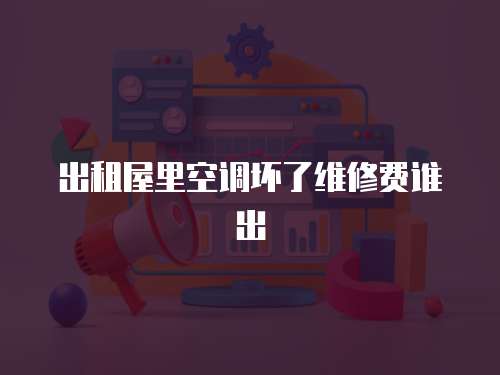 出租屋里空調壞了維修費誰出
