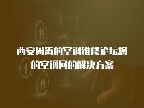 西安周濤的空調維修論壇您的空調問的解決方案