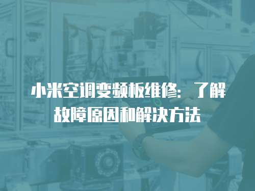 小米空調(diào)變頻板維修：了解故障原因和解決方法