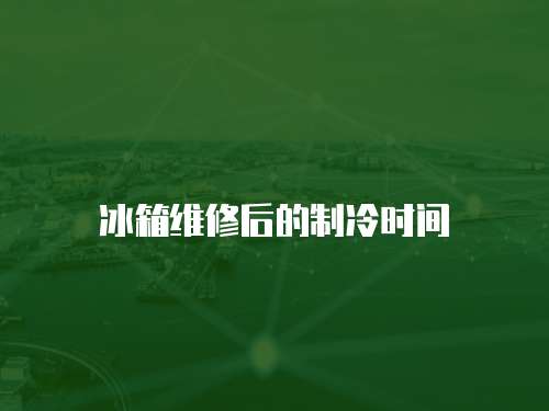 冰箱維修后的制冷時間