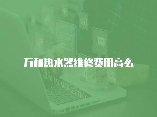 萬和熱水器維修費用高么