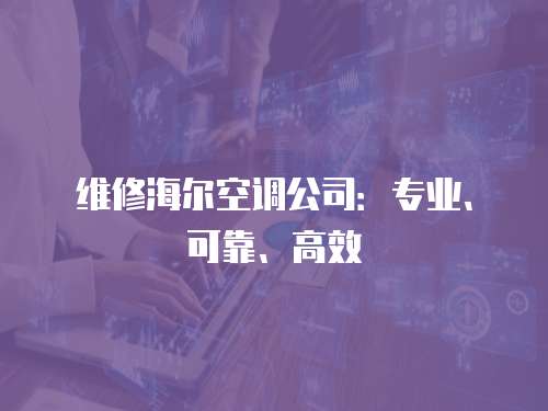 維修海爾空調公司：專業(yè)、可靠、高效