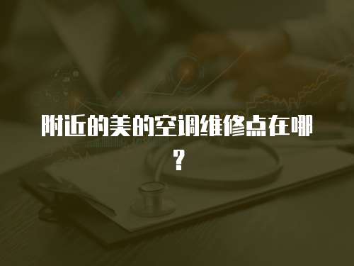 附近的美的空調維修點在哪？