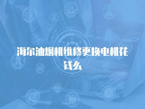 海爾油煙機維修更換電機花錢么