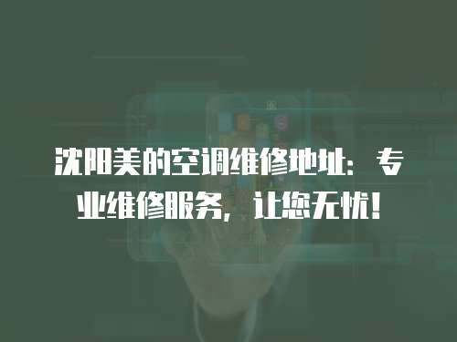 沈陽美的空調(diào)維修地址：專業(yè)維修服務(wù)，讓您無憂！