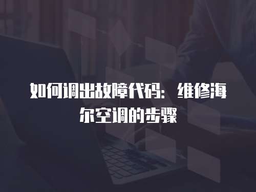 如何調出故障代碼：維修海爾空調的步驟