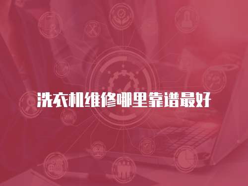 洗衣機(jī)維修哪里靠譜最好