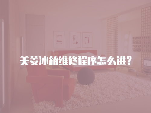 美菱冰箱維修程序怎么進？