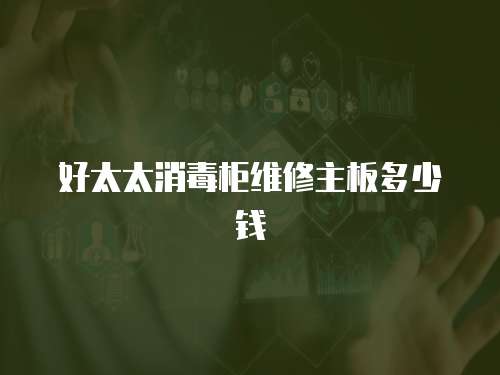 好太太消毒柜維修主板多少錢