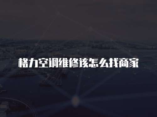 格力空調維修該怎么找商家