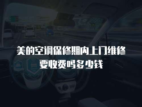 美的空調保修期內上門維修要收費嗎多少錢
