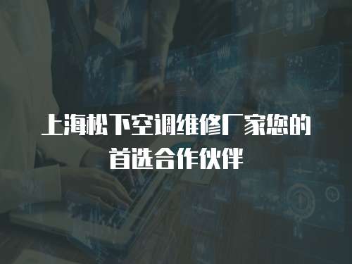 上海松下空調維修廠家您的首選合作伙伴