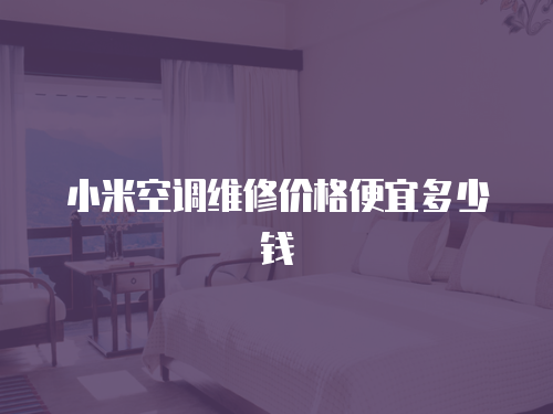 小米空調(diào)維修價(jià)格便宜多少錢