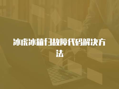 冰虎冰箱f3故障代碼解決方法