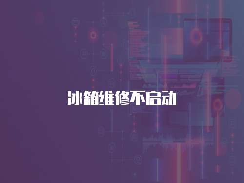 冰箱維修不啟動(dòng)
