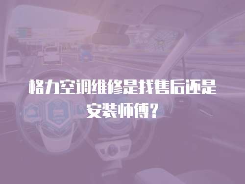 格力空調維修是找售后還是安裝師傅？