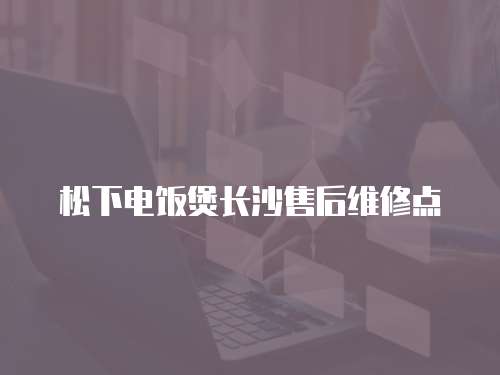 松下電飯煲長沙售后維修點(diǎn)