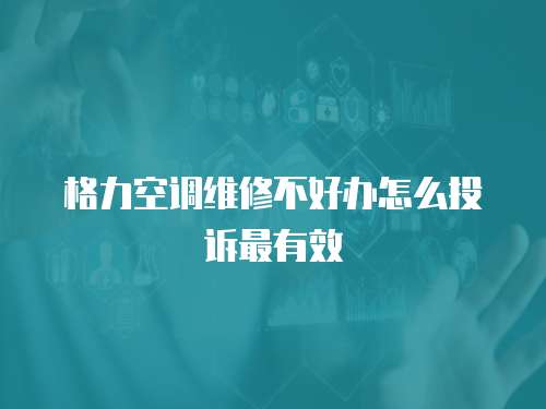 格力空調維修不好辦怎么投訴最有效