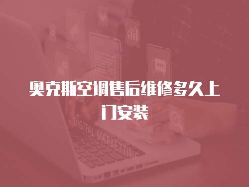 奧克斯空調(diào)售后維修多久上門安裝