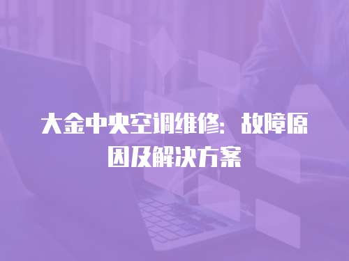 大金中央空調(diào)維修：故障原因及解決方案