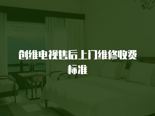創維電視售后上門維修收費標準