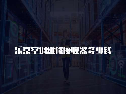 樂京空調(diào)維修接收器多少錢