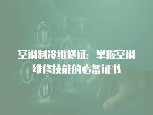 空調制冷維修證：掌握空調維修技能的必備證書