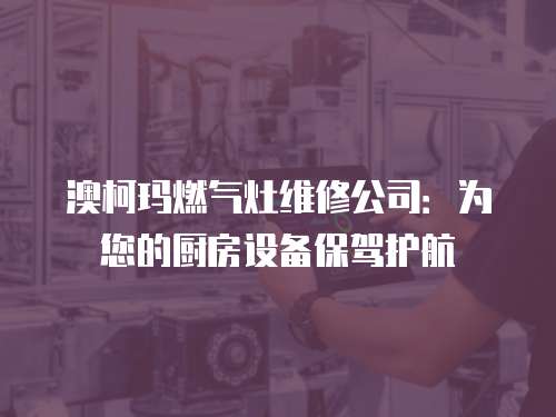 澳柯瑪燃氣灶維修公司：為您的廚房設備保駕護航