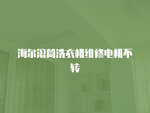 海爾滾筒洗衣機(jī)維修電機(jī)不轉(zhuǎn)