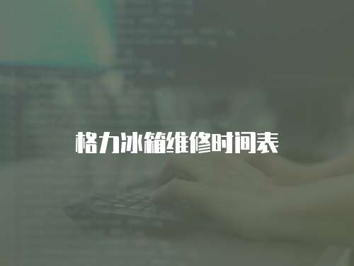 格力冰箱維修時(shí)間表