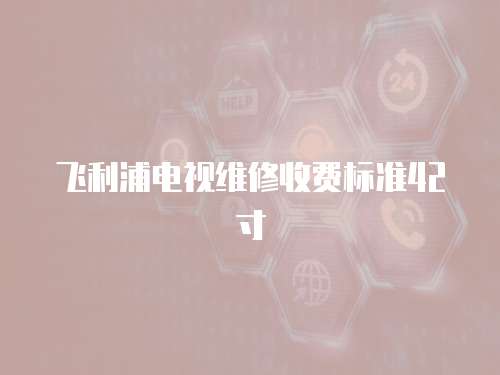 飛利浦電視維修收費標準42寸
