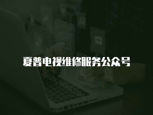 夏普電視維修服務公眾號