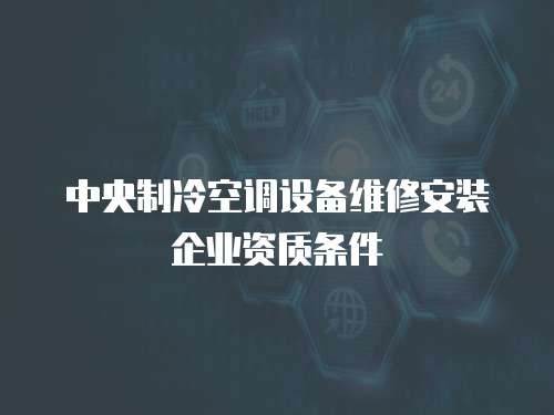 中央制冷空調(diào)設(shè)備維修安裝企業(yè)資質(zhì)條件