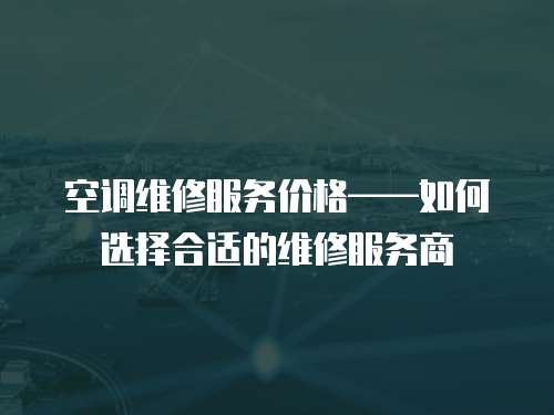 空調維修服務價格——如何選擇合適的維修服務商