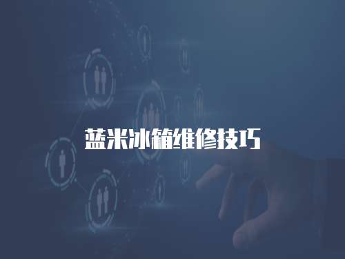 藍(lán)米冰箱維修技巧