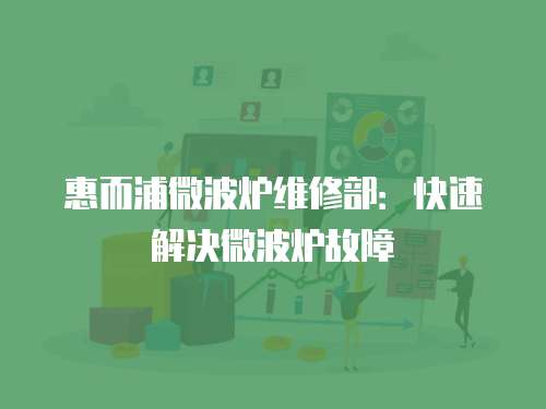 惠而浦微波爐維修部：快速解決微波爐故障