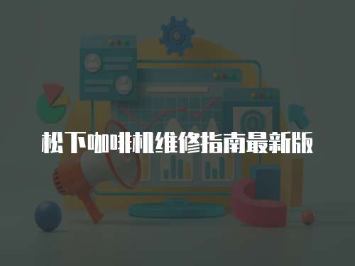 松下咖啡機(jī)維修指南最新版
