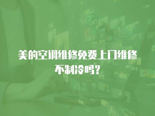 美的空調(diào)維修免費上門維修不制冷嗎？