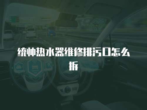 統帥熱水器維修排污口怎么拆