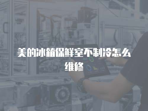 美的冰箱保鮮室不制冷怎么維修